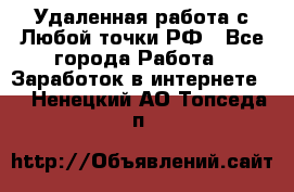 Удаленная работа с Любой точки РФ - Все города Работа » Заработок в интернете   . Ненецкий АО,Топседа п.